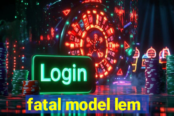 fatal model lem